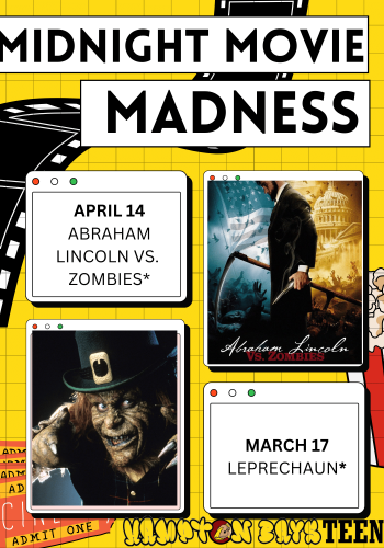 Midnight Movie Madness March 17 Leprechaun April 14 Abraham Lincoln VS. Zombies