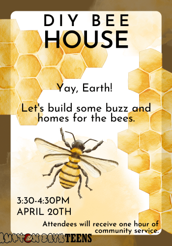DIY Bee House Yay, Earth! Let's Build some buzz and homes for the bees. 3:30-4:30PM April 20th Attendees will receive one hour of community service