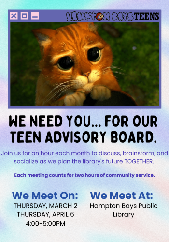 We need you for our teen advisory board Join us for an hour each month to discuss brainstorm and socialize as we plan the library's future together. Each meeting counts for two hours of community service. We meet on Thursday march 2nd and Thursday April 6th from 4-5PM